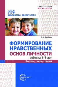 Формирование нравственных основ личности ребенка  5&ndash;8 лет: беседы, стихи, советы
