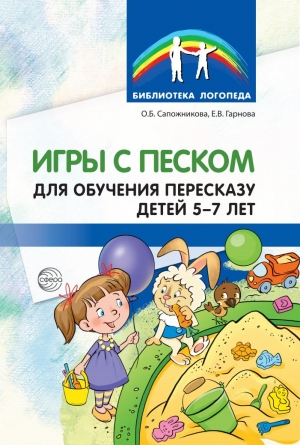 Сапожникова О.Б., Гарнова Е.В. Игры с песком для обучения пересказу детей 5&mdash;7 лет.