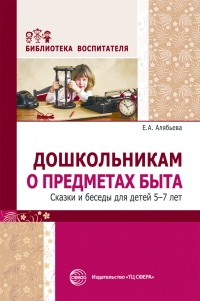 Е.А. Алябьева. Дошкольникам  о предметах быта. Сказки и беседы для детей 5&mdash;7 лет