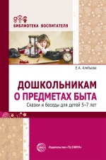 Е.А. Алябьева. Дошкольникам  о предметах быта. Сказки и беседы для детей 5&mdash;7 лет
