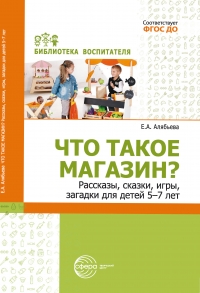 Что такое магазин? Рассказы, сказки, игры, загадки для детей  5&ndash;7 лет
