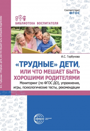 &laquo;Трудные&raquo; дети, или Что мешает быть хорошими родителями. Мониторинг (по ФГОС), упражнения, игры, психологические тесты, рекомендации