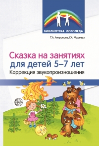 Антропова Т.А., Мареева Г.А. Сказка на занятиях для детей 5&mdash;7 лет. Коррекция звукопроизношения