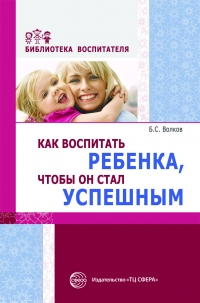 Волков Б.С. Как воспитать ребенка, чтобы он стал успешным