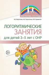 Воронова А.Е., Корчагина А.Е., Кривенко И.В. Логоритмические занятия для детей 3&mdash;5 лет с ОНР.